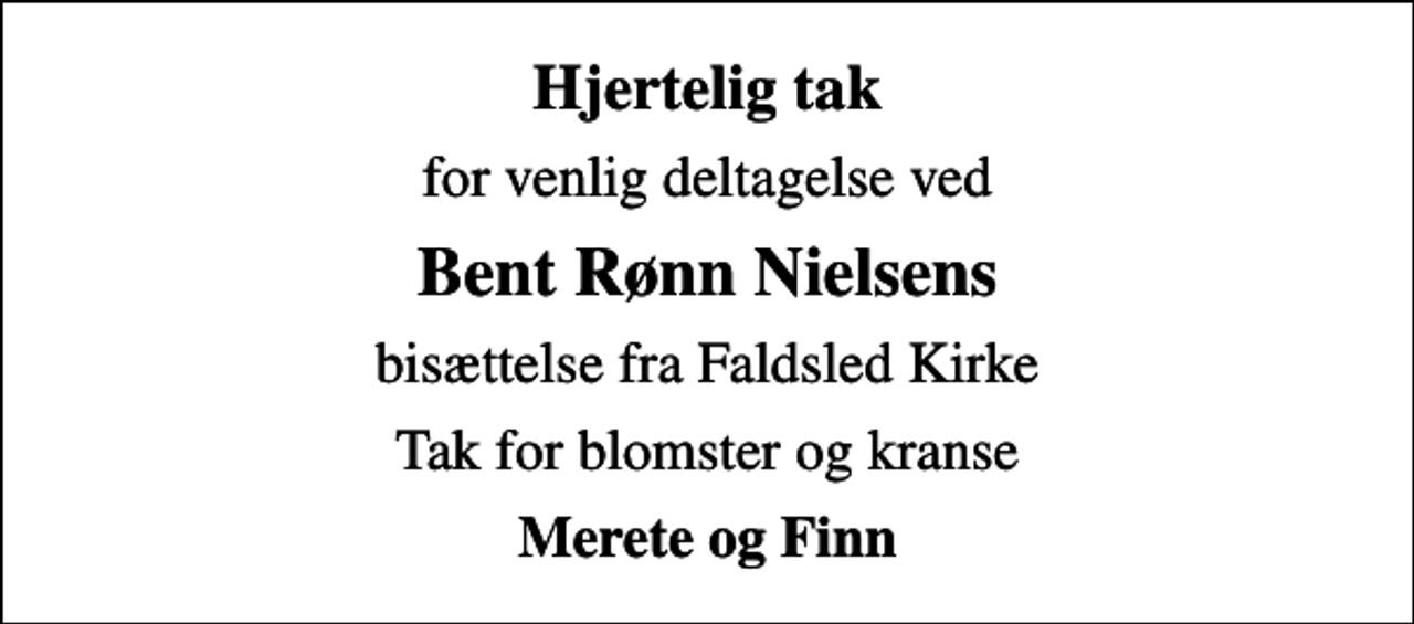 <p>Hjertelig tak<br />for venlig deltagelse ved<br />Bent Rønn Nielsens<br />bisættelse fra Faldsled Kirke<br />Tak for blomster og kranse<br />Merete og Finn</p>