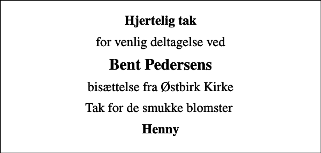 <p>Hjertelig tak<br />for venlig deltagelse ved<br />Bent Pedersens<br />bisættelse fra Østbirk Kirke<br />Tak for de smukke blomster<br />Henny</p>
