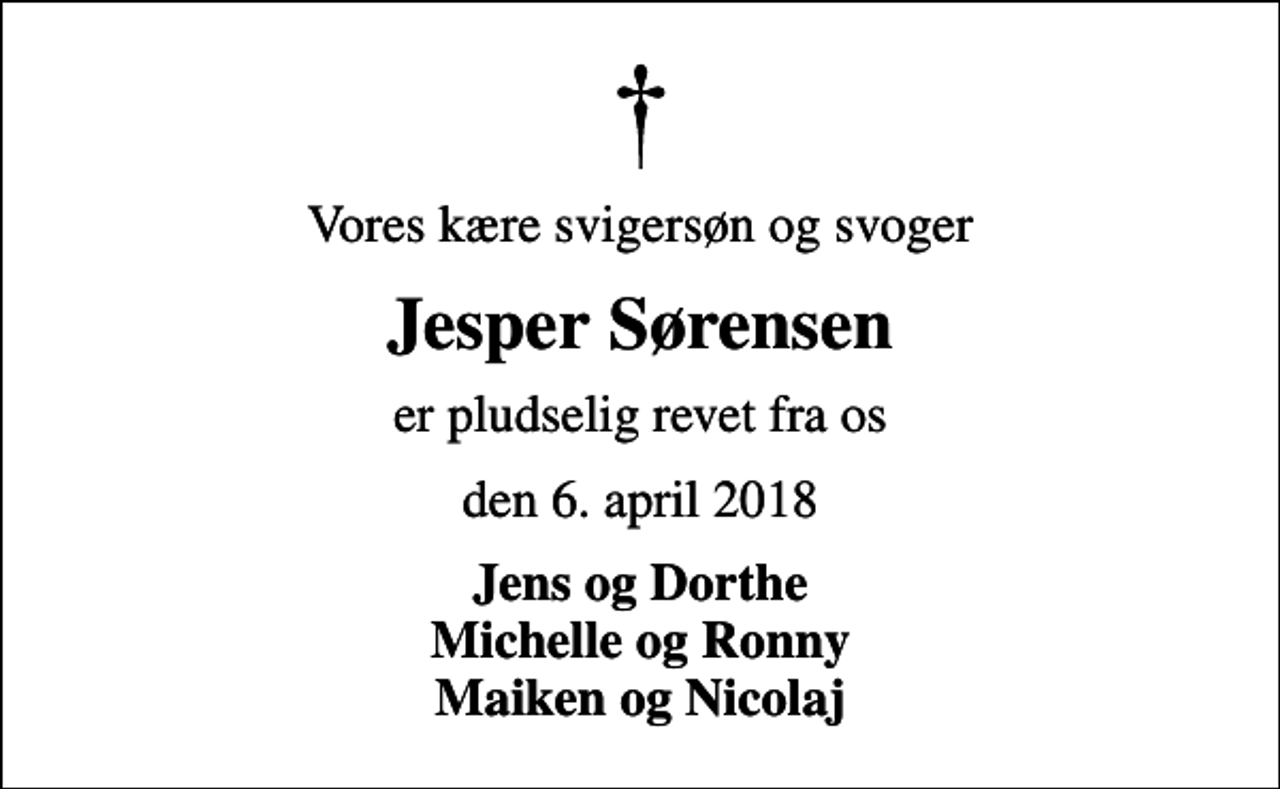 <p>Vores kære svigersøn og svoger<br />Jesper Sørensen<br />er pludselig revet fra os<br />den 6. april 2018<br />Jens og Dorthe Michelle og Ronny Maiken og Nicolaj</p>