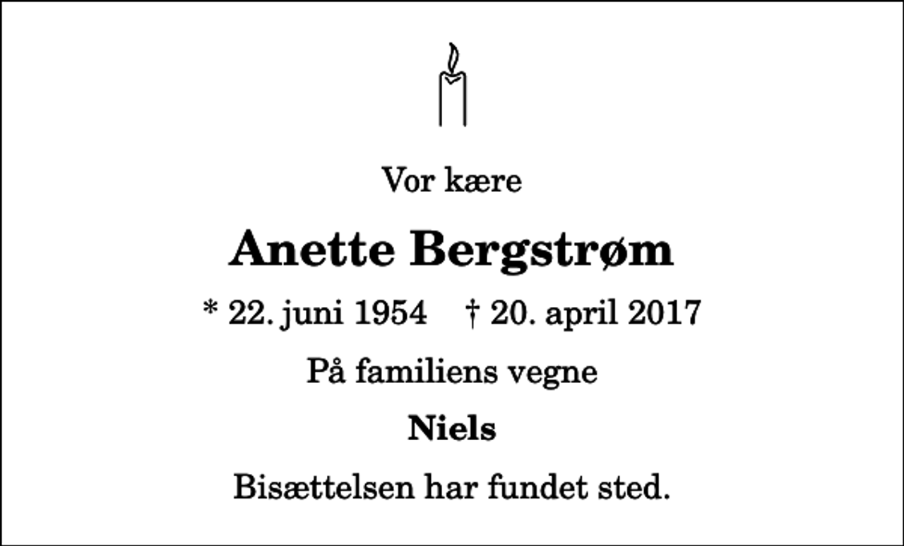 <p>Vor kære<br />Anette Bergstrøm<br />* 22. juni 1954 ✝ 20. april 2017<br />På familiens vegne<br />Niels<br />Bisættelsen har fundet sted.</p>