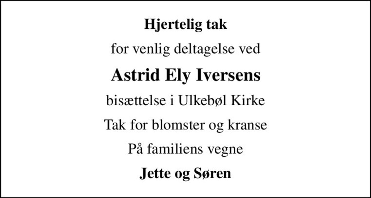 Hjertelig tak
for venlig deltagelse ved
Astrid Ely Iversens
bisættelse i Ulkebøl Kirke
Tak for blomster og kranse
På familiens vegne
Jette og Søren