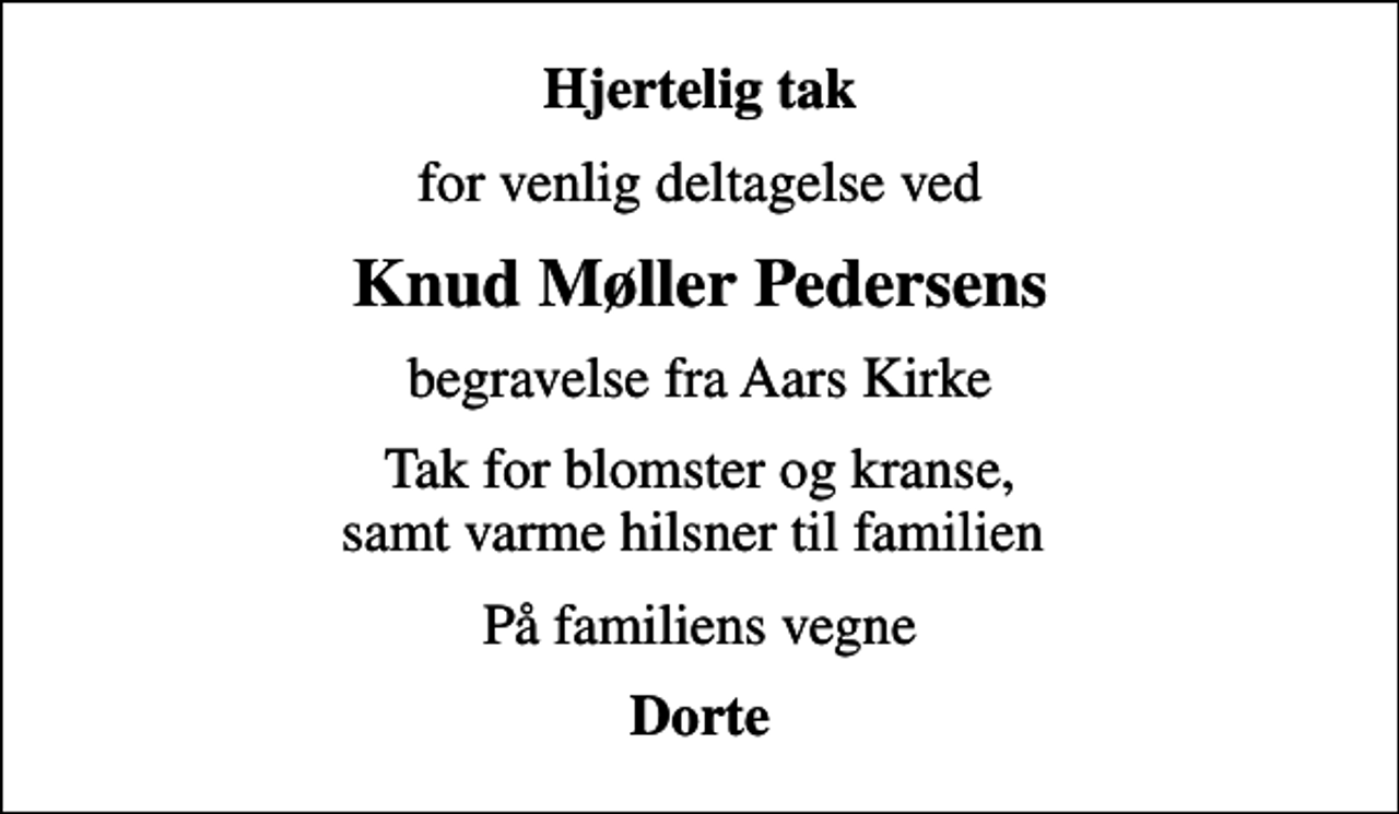 <p>Hjertelig tak<br />for venlig deltagelse ved<br />Knud Møller Pedersens<br />begravelse fra Aars Kirke<br />Tak for blomster og kranse, samt varme hilsner til familien<br />På familiens vegne<br />Dorte</p>