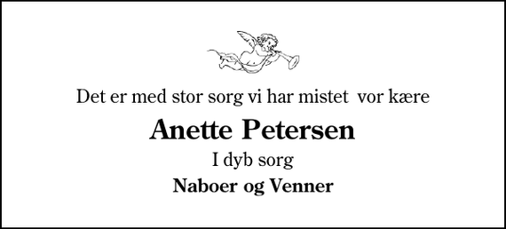 <p>Det er med stor sorg vi har mistet vor kære<br />Anette Petersen<br />I dyb sorg<br />Naboer og Venner</p>