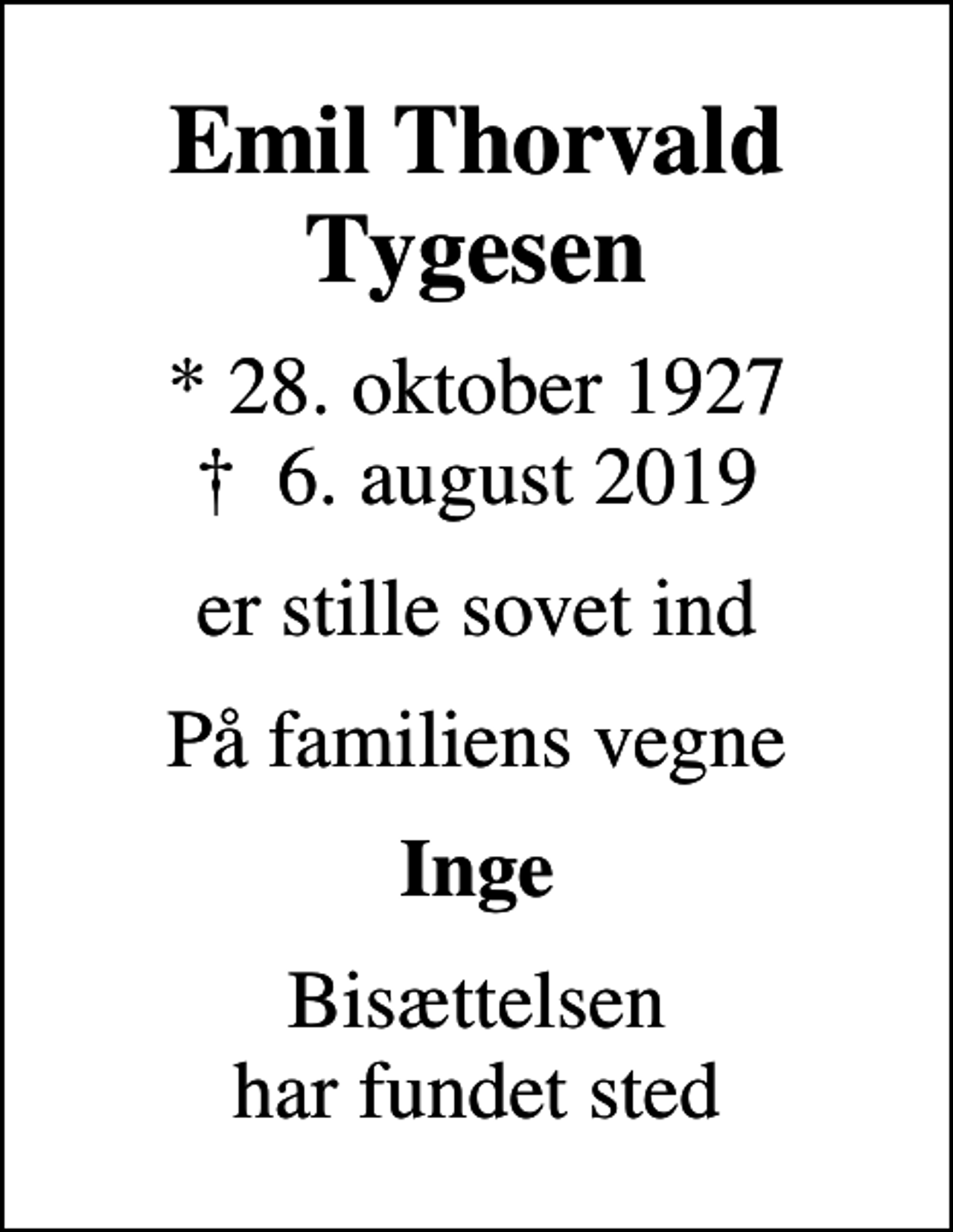 <p>Emil Thorvald Tygesen<br />* 28. oktober 1927<br />✝ 6. august 2019<br />er stille sovet ind<br />På familiens vegne<br />Inge<br />Bisættelsen har fundet sted</p>