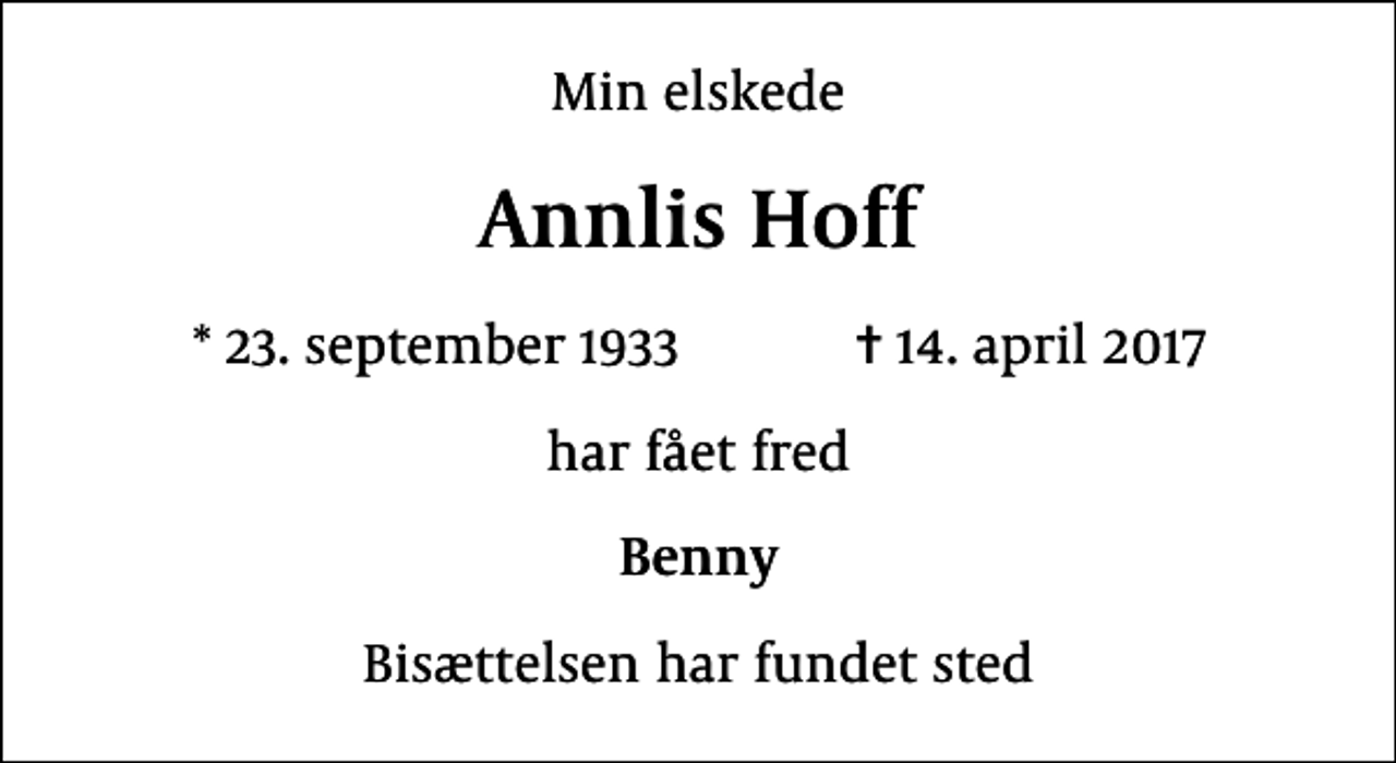 <p>Min elskede<br />Annlis Hoff<br />* 23. september 1933 ✝ 14. april 2017<br />har fået fred<br />Benny<br />Bisættelsen har fundet sted</p>