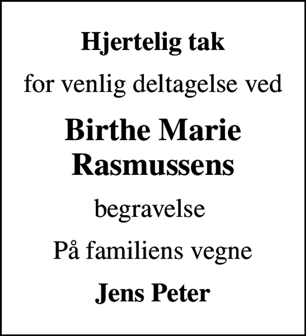 <p>Hjertelig tak<br />for venlig deltagelse ved<br />Birthe Marie Rasmussens<br />begravelse<br />På familiens vegne<br />Jens Peter</p>