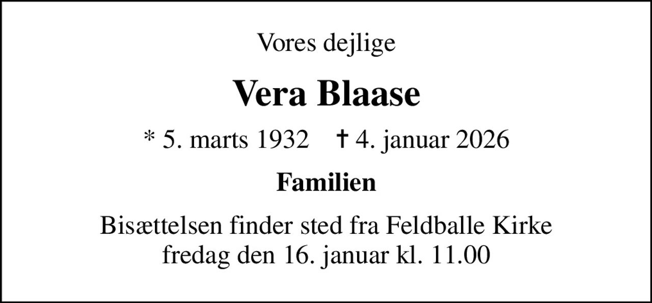 Vores dejlige
Vera Blaase
* 5. marts 1932    ✝ 4. januar 2026
Familien
Bisættelsen finder sted fra Feldballe Kirke  fredag den 16. januar kl. 11.00