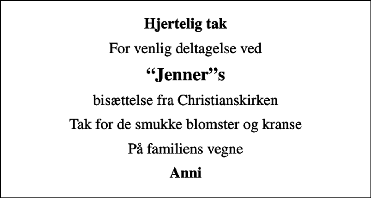 <p>Hjertelig tak<br />For venlig deltagelse ved<br />Jenners<br />bisættelse fra Christianskirken<br />Tak for de smukke blomster og kranse<br />På familiens vegne<br />Anni</p>