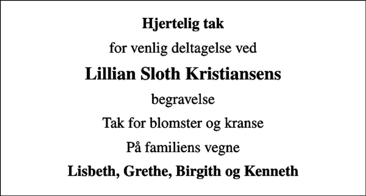 <p>Hjertelig tak<br />for venlig deltagelse ved<br />Lillian Sloth Kristiansens<br />begravelse<br />Tak for blomster og kranse<br />På familiens vegne<br />Lisbeth, Grethe, Birgith og Kenneth</p>