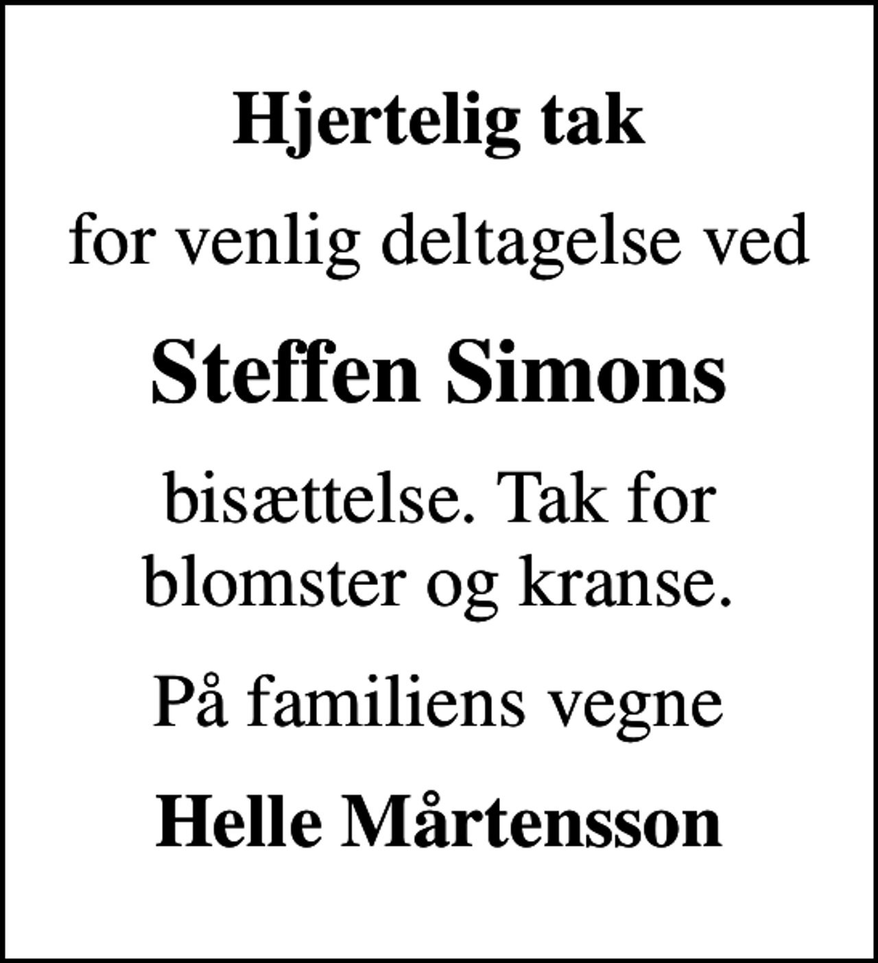 <p>Hjertelig tak<br />for venlig deltagelse ved<br />Steffen Simons<br />bisættelse. Tak for blomster og kranse.<br />På familiens vegne<br />Helle Mårtensson</p>