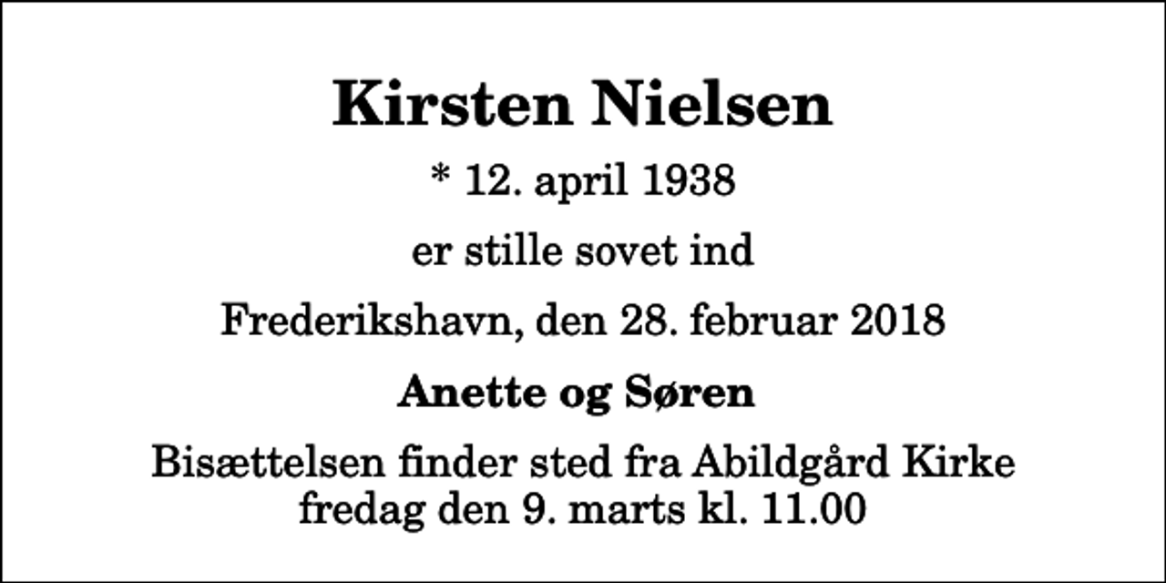 <p>Kirsten Nielsen<br />* 12. april 1938<br />er stille sovet ind<br />Frederikshavn, den 28. februar 2018<br />Anette og Søren<br />Bisættelsen finder sted fra Abildgård Kirke fredag den 9. marts kl. 11.00</p>