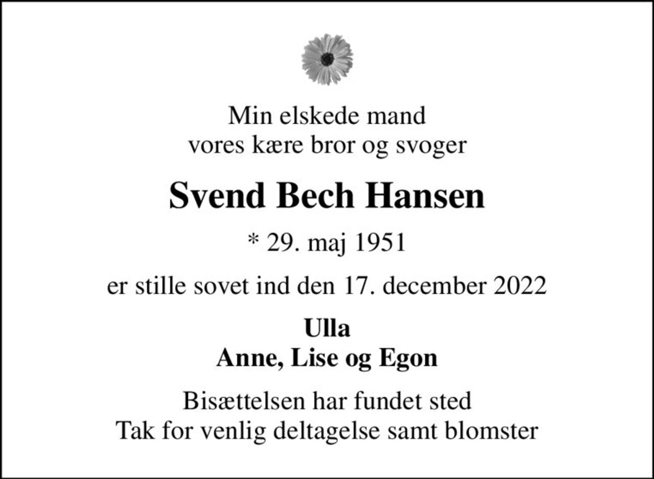 Min elskede mand vores kære bror og svoger
Svend Bech Hansen
* 29. maj 1951
er stille sovet ind den 17. december 2022
Ulla Anne, Lise og Egon
Bisættelsen har fundet sted Tak for venlig deltagelse samt blomster