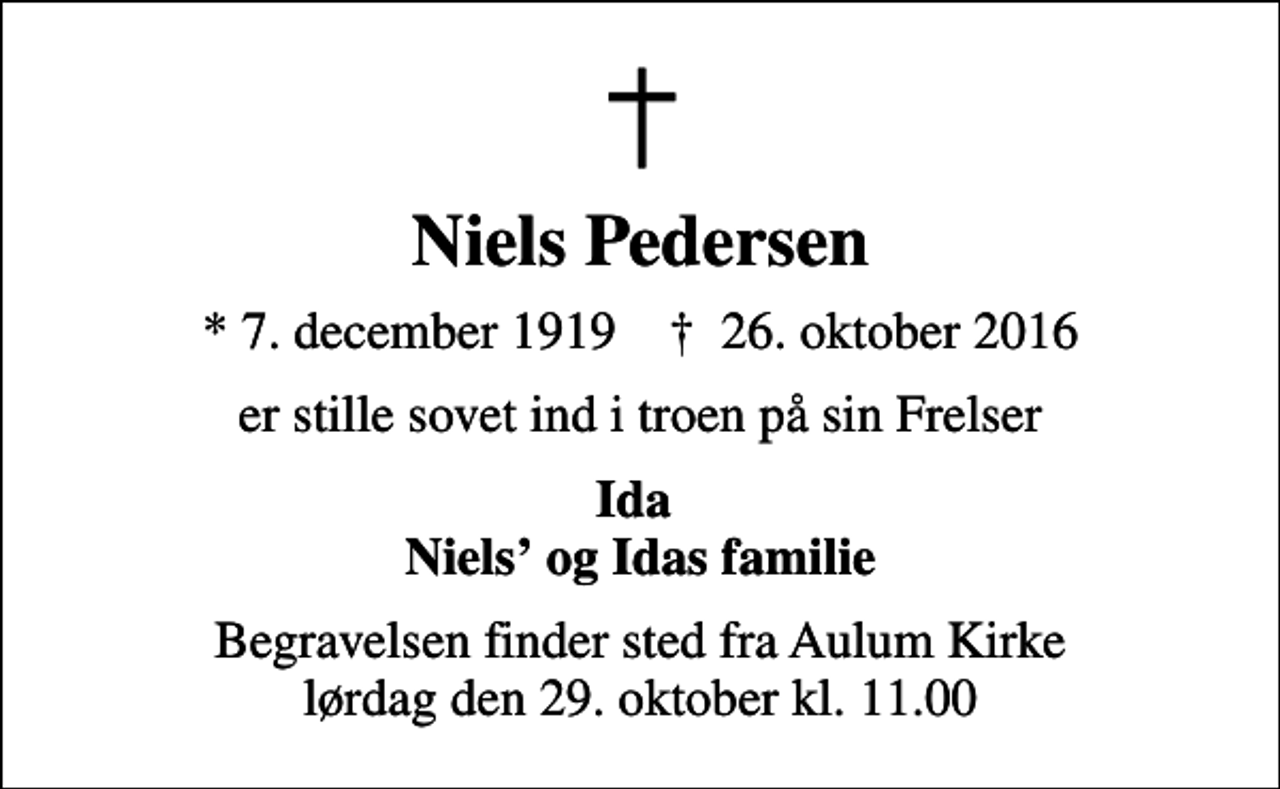 <p>Niels Pedersen<br />* 7. december 1919 ✝ 26. oktober 2016<br />er stille sovet ind i troen på sin Frelser<br />Ida Niels og Idas familie<br />Begravelsen finder sted fra Aulum Kirke lørdag den 29. oktober kl. 11.00</p>
