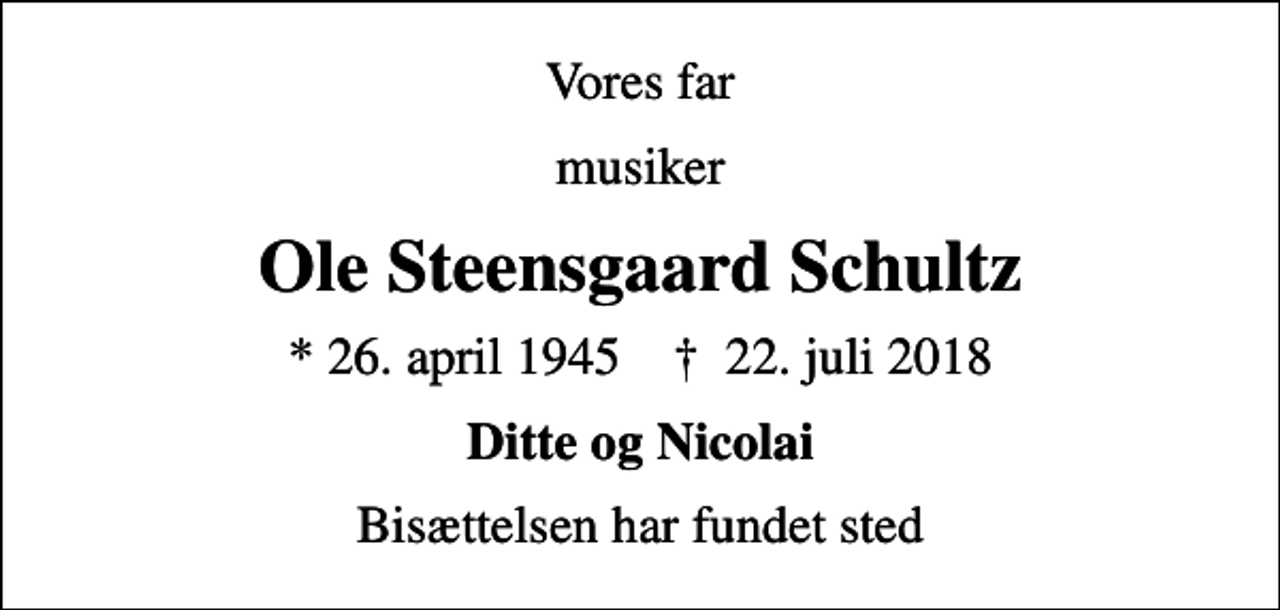 <p>Vores far<br />musiker<br />Ole Steensgaard Schultz<br />* 26. april 1945 ✝ 22. juli 2018<br />Ditte og Nicolai<br />Bisættelsen har fundet sted</p>