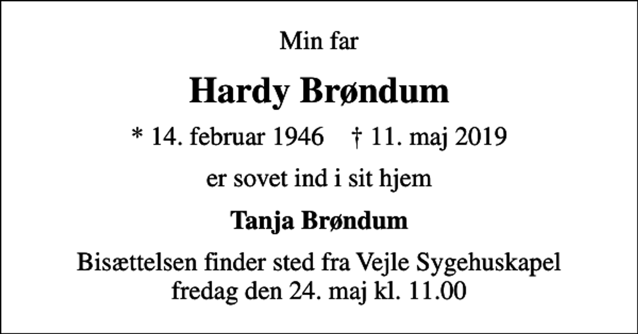 <p>Min far<br />Hardy Brøndum<br />* 14. februar 1946 ✝ 11. maj 2019<br />er sovet ind i sit hjem<br />Tanja Brøndum<br />Bisættelsen finder sted fra Vejle Sygehuskapel fredag den 24. maj kl. 11.00</p>