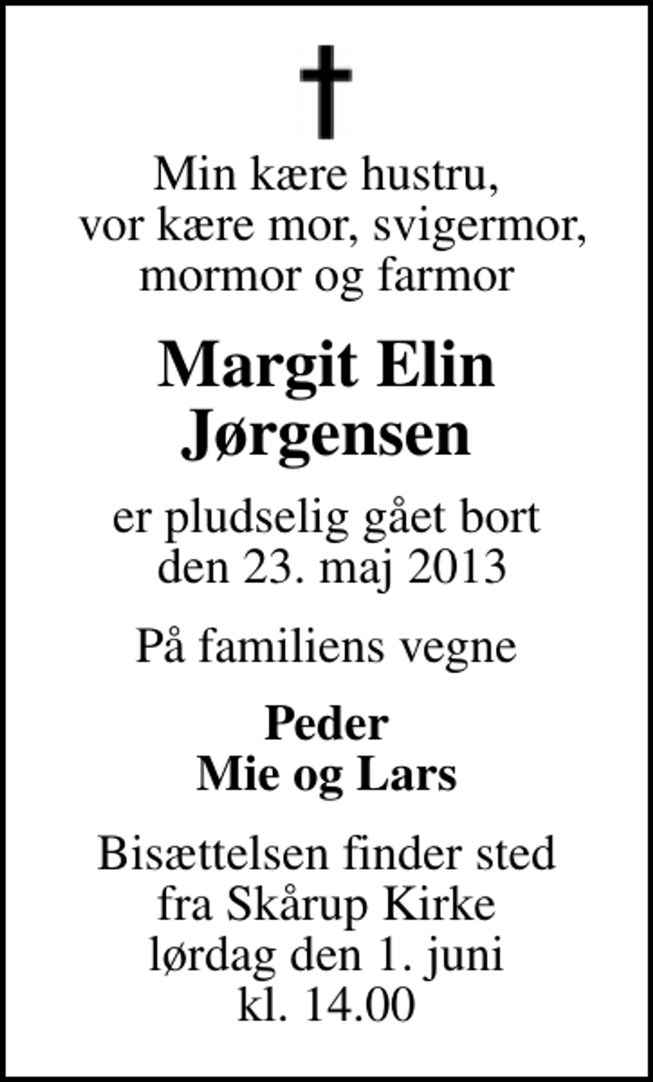 <p>Min kære hustru, vor kære mor, svigermor, mormor og farmor<br />Margit Elin Jørgensen<br />er pludselig gået bort den 23. maj 2013<br />På familiens vegne<br />Peder Mie og Lars<br />Bisættelsen finder sted fra Skårup Kirke lørdag den 1. juni kl. 14.00</p>