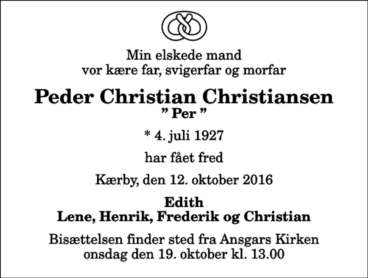 <p>Min elskede mand vor kære far, svigerfar og morfar<br />Peder Christian Christiansen<br />Per<br />* 4. juli 1927<br />har fået fred<br />Kærby, den 12. oktober 2016<br />Edith Lene, Henrik, Frederik og Christian<br />Bisættelsen finder sted fra Ansgars Kirken onsdag den 19. oktober kl. 13.00</p>