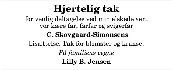 <p>Hjertelig tak<br />for venlig deltagelse ved min elskede ven, vor kære far, farfar og svigerfar<br />C. Skovgaard-Simonsens<br />bisættelse. Tak for blomster og kranse.<br />På familiens vegne<br />Lilly B. Jensen</p>