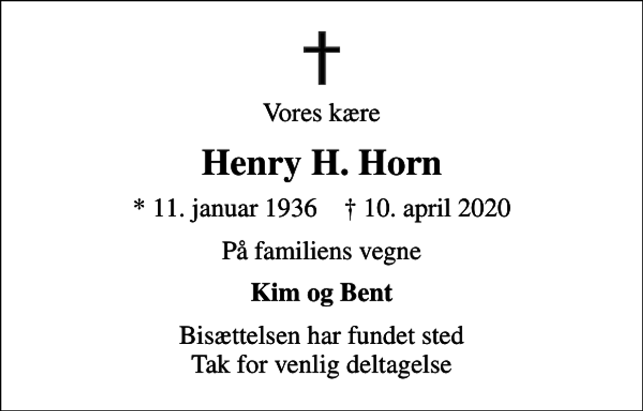 <p>Vores kære<br />Henry H. Horn<br />* 11. januar 1936 ✝ 10. april 2020<br />På familiens vegne<br />Kim og Bent<br />Bisættelsen har fundet sted Tak for venlig deltagelse</p>