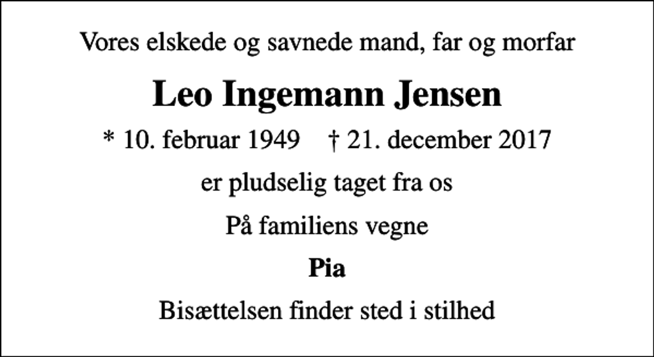 <p>Vores elskede og savnede mand, far og morfar<br />Leo Ingemann Jensen<br />* 10. februar 1949 ✝ 21. december 2017<br />er pludselig taget fra os<br />På familiens vegne<br />Pia<br />Bisættelsen finder sted i stilhed</p>