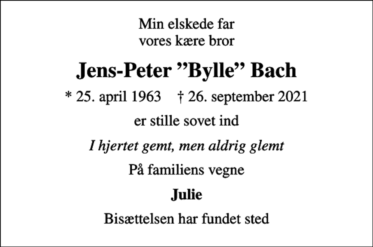 <p>Min elskede far vores kære bror<br />Jens-Peter Bylle Bach<br />* 25. april 1963 ✝ 26. september 2021<br />er stille sovet ind<br />I hjertet gemt, men aldrig glemt<br />På familiens vegne<br />Julie<br />Bisættelsen har fundet sted</p>
