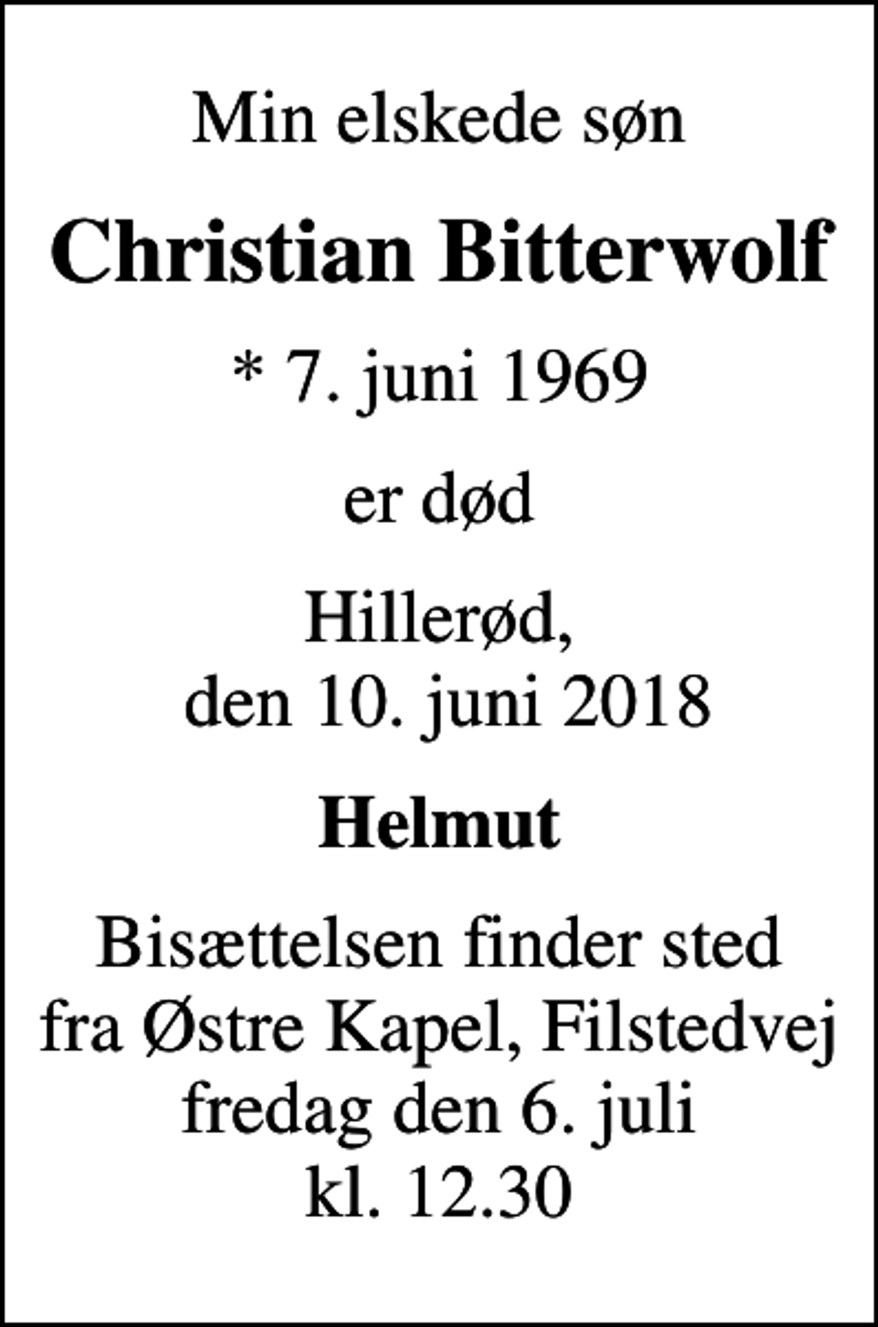<p>Min elskede søn<br />Christian Bitterwolf<br />* 7. juni 1969<br />er død<br />Hillerød, den 10. juni 2018<br />Helmut<br />Bisættelsen finder sted fra Østre Kapel, Filstedvej fredag den 6. juli kl. 12.30</p>
