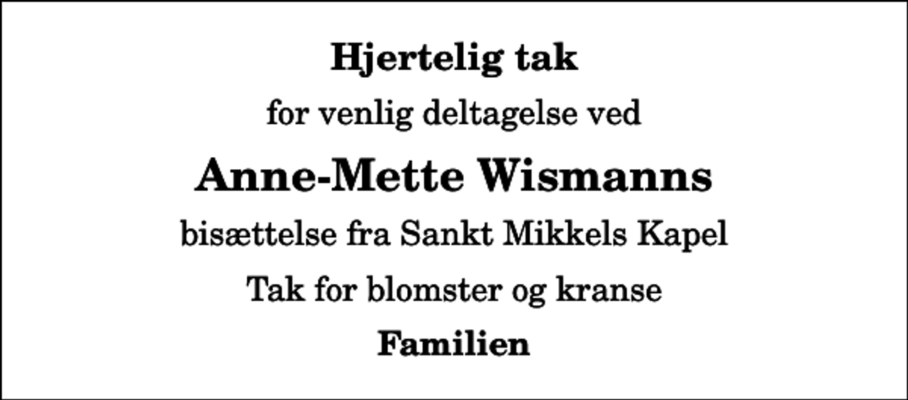<p>Hjertelig tak<br />for venlig deltagelse ved<br />Anne-Mette Wismanns<br />bisættelse fra Sankt Mikkels Kapel<br />Tak for blomster og kranse<br />Familien</p>