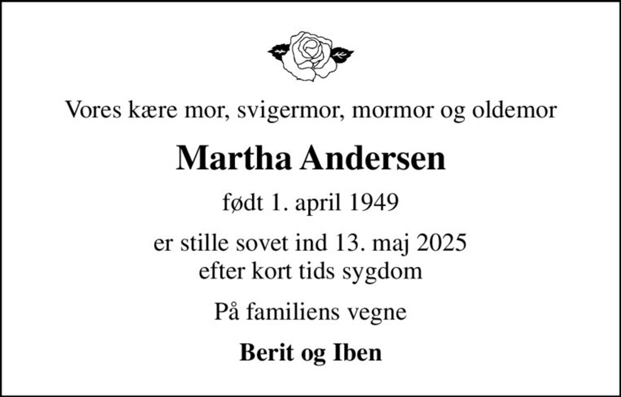 Vores kære mor, svigermor, mormor og oldemor
Martha Andersen
født 1. april 1949
er stille sovet ind 13. maj 2025 efter kort tids sygdom
På familiens vegne
Berit og Iben