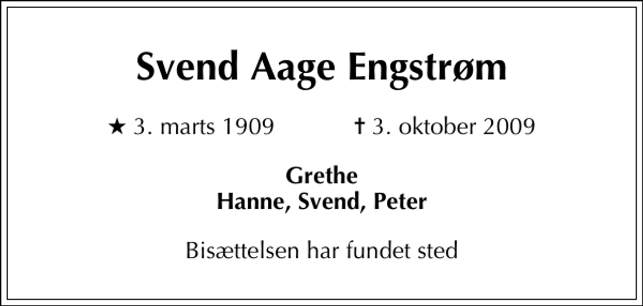 <p>Svend Aage Engstrøm<br />* 3. marts 1909 ✝ 3. oktober 2009<br />Grethe Hanne, Svend, Peter<br />Bisættelsen har fundet sted</p>