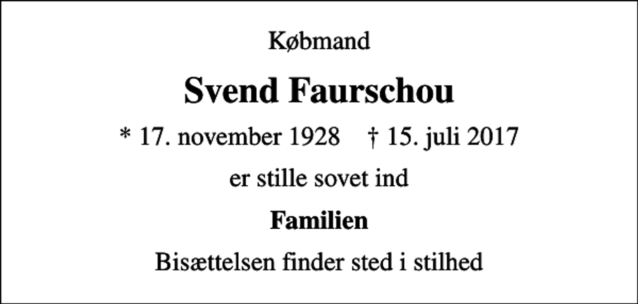 <p>Købmand<br />Svend Faurschou<br />* 17. november 1928 ✝ 15. juli 2017<br />er stille sovet ind<br />Familien<br />Bisættelsen finder sted i stilhed</p>