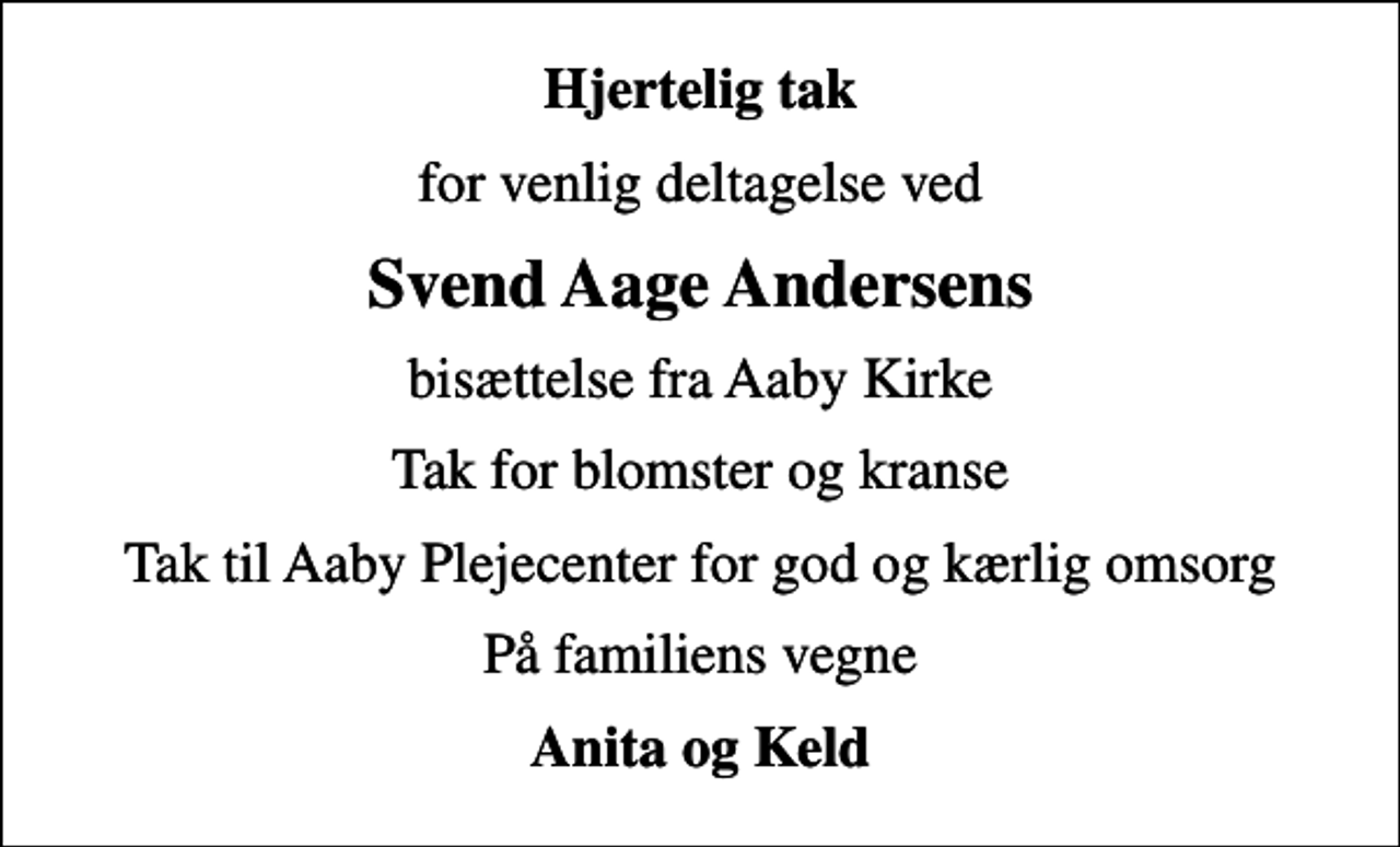 <p>Hjertelig tak<br />for venlig deltagelse ved<br />Svend Aage Andersens<br />bisættelse fra Aaby Kirke<br />Tak for blomster og kranse<br />Tak til Aaby Plejecenter for god og kærlig omsorg<br />På familiens vegne<br />Anita og Keld</p>