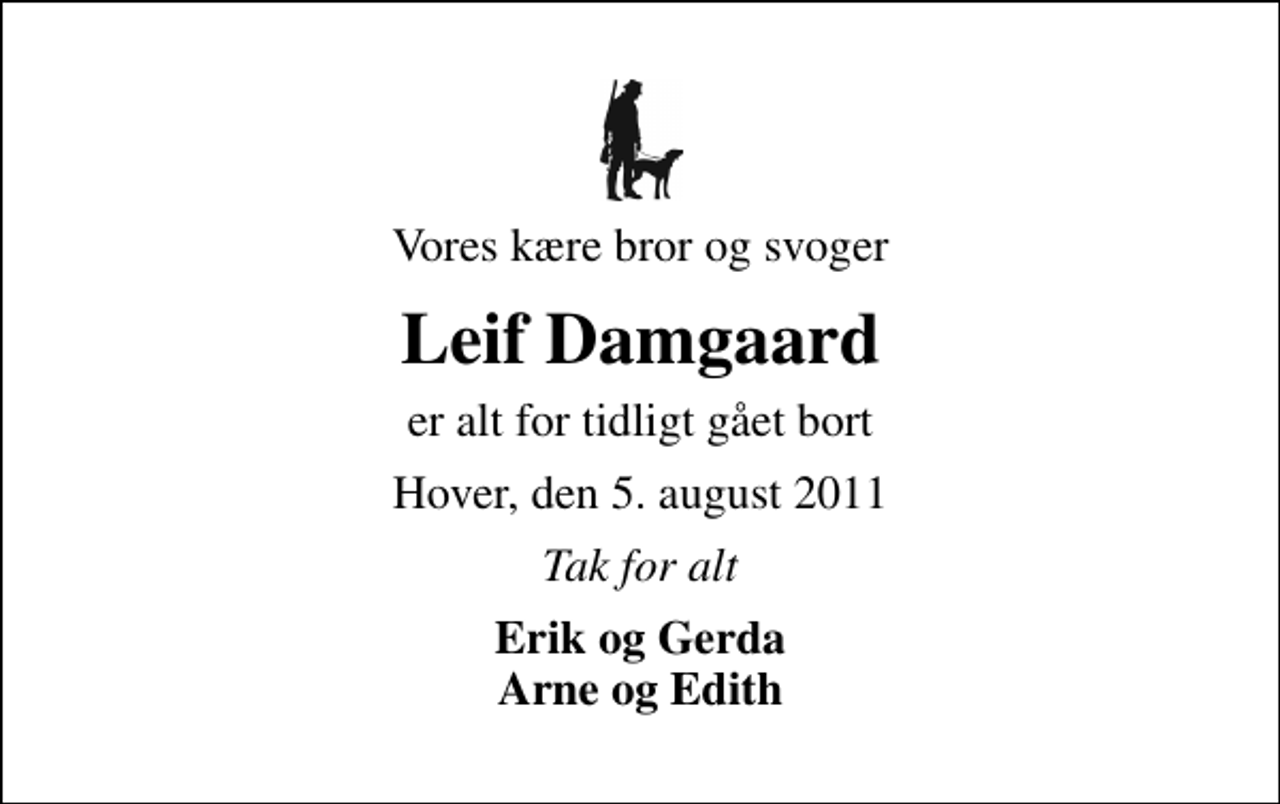 <p>Vores kære bror og svoger<br />Leif Damgaard<br />er alt for tidligt gået bort<br />Hover, den 5. august 2011<br />Tak for alt<br />Erik og Gerda Arne og Edith</p>