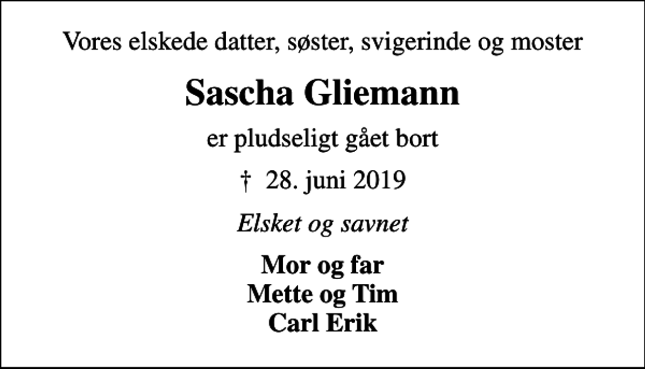 <p>Vores elskede datter, søster, svigerinde og moster<br />Sascha Gliemann<br />er pludseligt gået bort<br />✝ 28. juni 2019<br />Elsket og savnet<br />Mor og far Mette og Tim Carl Erik</p>