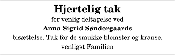 <p>Hjertelig tak<br />for venlig deltagelse ved<br />Anna Sigrid Søndergaards<br />bisættelse. Tak for de smukke blomster og kranse.<br />venligst Familien</p>