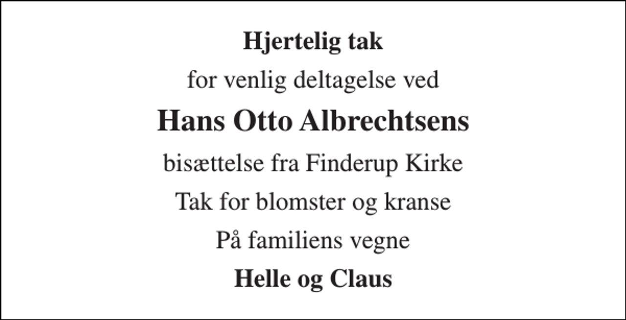 <p>Hjertelig tak<br />for venlig deltagelse ved<br />Hans Otto Albrechtsens<br />bisættelse fra Finderup Kirke<br />Tak for blomster og kranse<br />På familiens vegne<br />Helle og Claus</p>