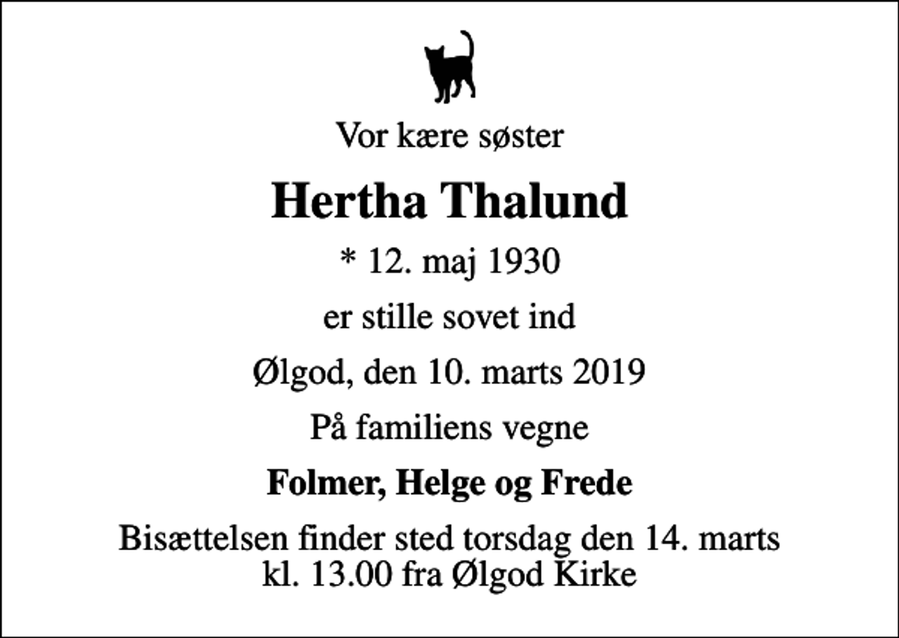 <p>Vor kære søster<br />Hertha Thalund<br />* 12. maj 1930<br />er stille sovet ind<br />Ølgod, den 10. marts 2019<br />På familiens vegne<br />Folmer, Helge og Frede<br />Bisættelsen finder sted torsdag den 14. marts kl. 13.00 fra Ølgod Kirke</p>
