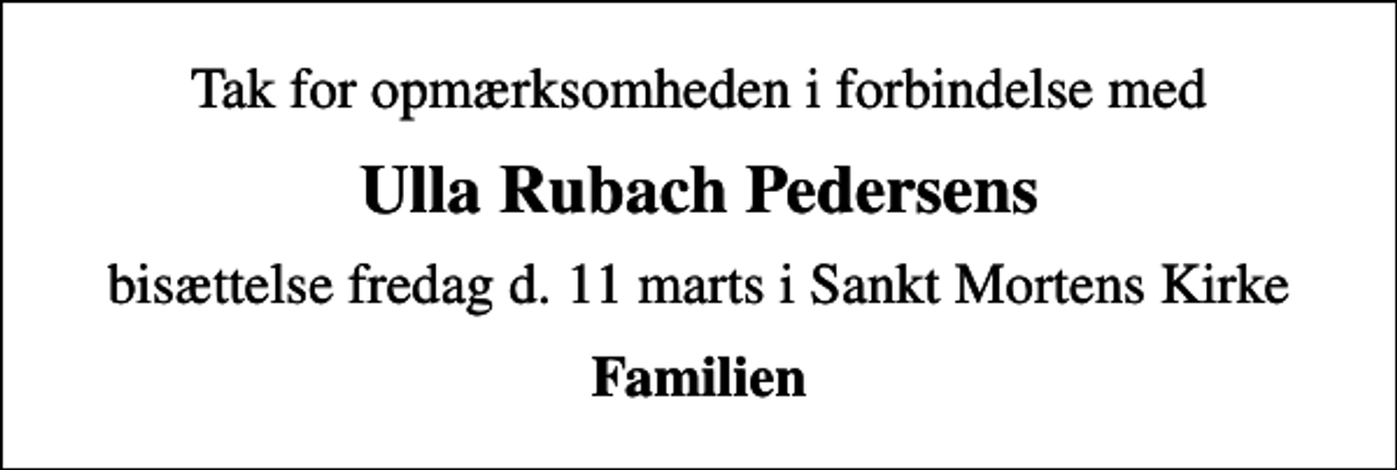 <p>Tak for opmærksomheden i forbindelse med<br />Ulla Rubach Pedersens<br />bisættelse fredag d. 11 marts i Sankt Mortens Kirke<br />Familien</p>