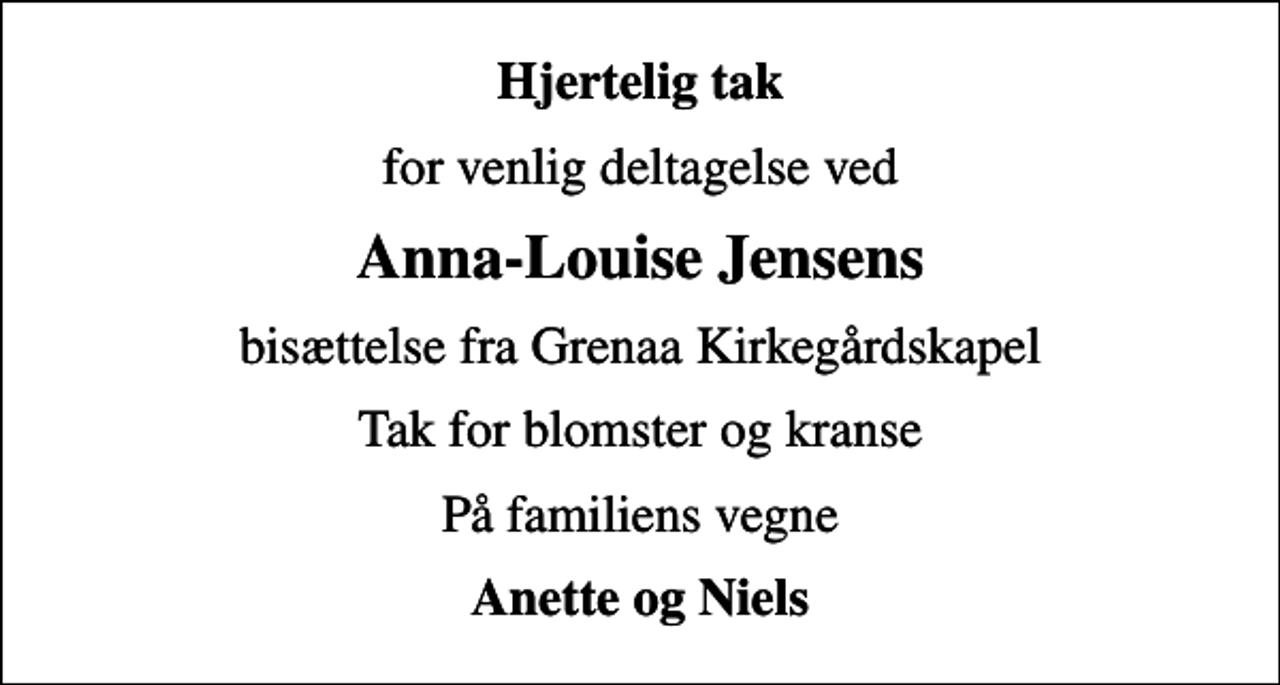 <p>Hjertelig tak<br />for venlig deltagelse ved<br />Anna-Louise Jensens<br />bisættelse fra Grenaa Kirkegårdskapel<br />Tak for blomster og kranse<br />På familiens vegne<br />Anette og Niels</p>