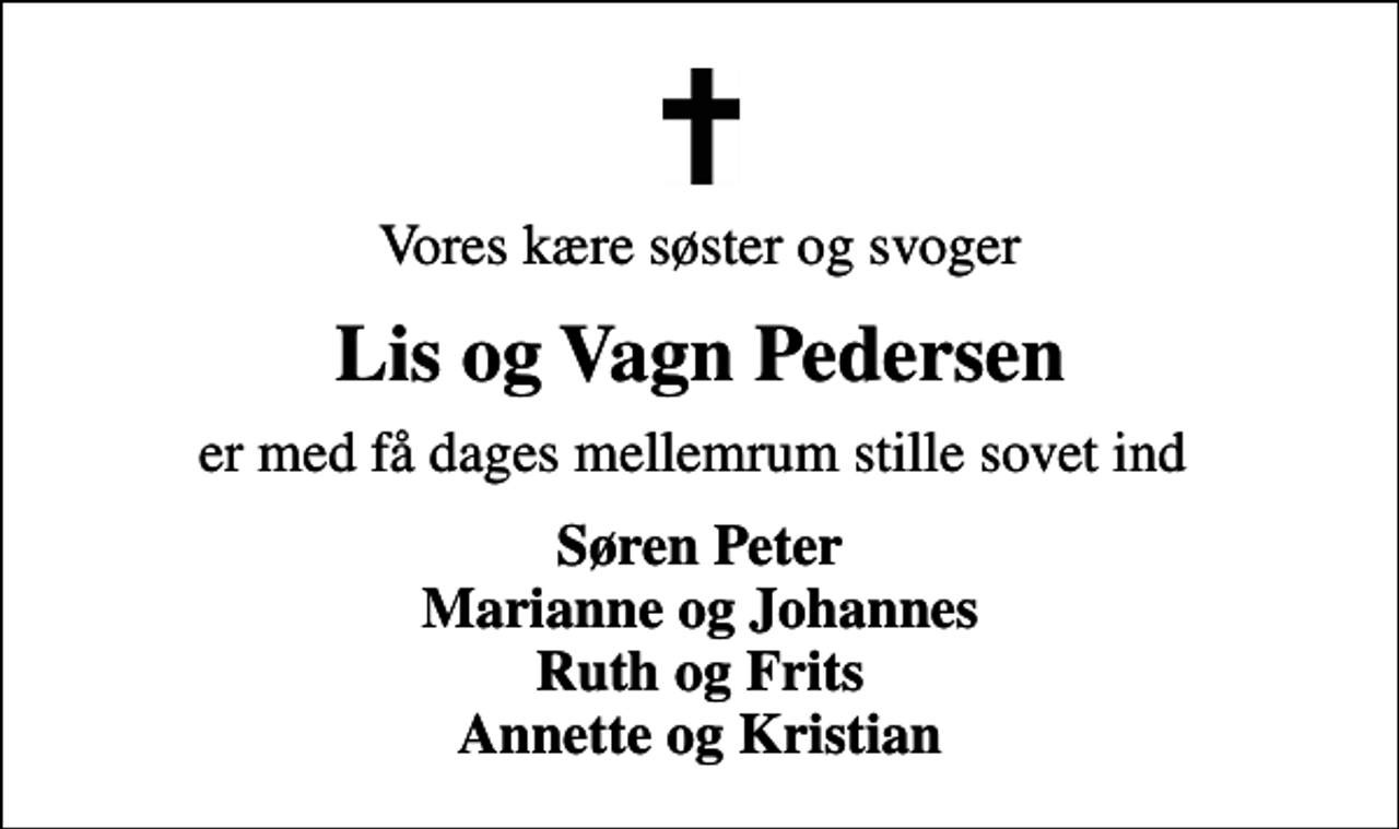 <p>Vores kære søster og svoger<br />Lis og Vagn Pedersen<br />er med få dages mellemrum stille sovet ind<br />Søren Peter Marianne og Johannes Ruth og Frits Annette og Kristian</p>