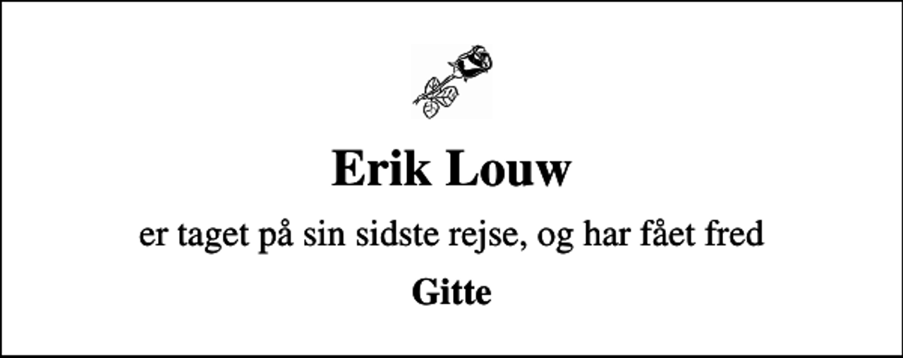 <p>Erik Louw<br />er taget på sin sidste rejse, og har fået fred<br />Gitte</p>