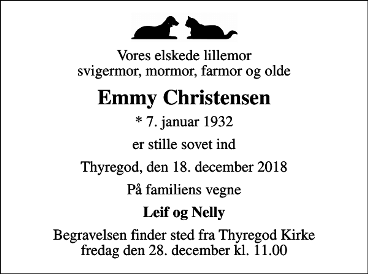 <p>Vores elskede lillemor svigermor, mormor, farmor og olde<br />Emmy Christensen<br />* 7. januar 1932<br />er stille sovet ind<br />Thyregod, den 18. december 2018<br />På familiens vegne<br />Leif og Nelly<br />Begravelsen finder sted fra Thyregod Kirke fredag den 28. december kl. 11.00</p>