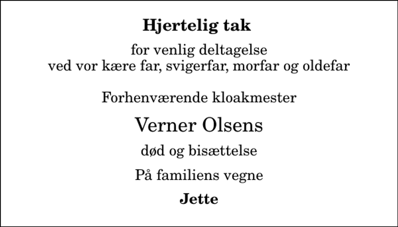 <p>Hjertelig tak<br />for venlig deltagelse ved vor kære far, svigerfar, morfar og oldefar Forhenværende kloakmester<br />Verner Olsens<br />død og bisættelse<br />På familiens vegne<br />Jette</p>