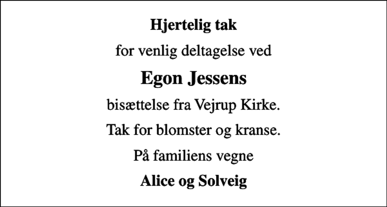 <p>Hjertelig tak<br />for venlig deltagelse ved<br />Egon Jessens<br />bisættelse fra Vejrup Kirke.<br />Tak for blomster og kranse.<br />På familiens vegne<br />Alice og Solveig</p>