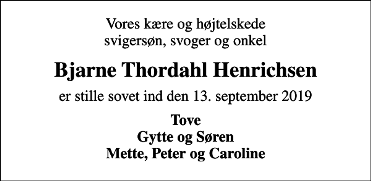 <p>Vores kære og højtelskede svigersøn, svoger og onkel<br />Bjarne Thordahl Henrichsen<br />er stille sovet ind den 13. september 2019<br />Tove Gytte og Søren Mette, Peter og Caroline</p>