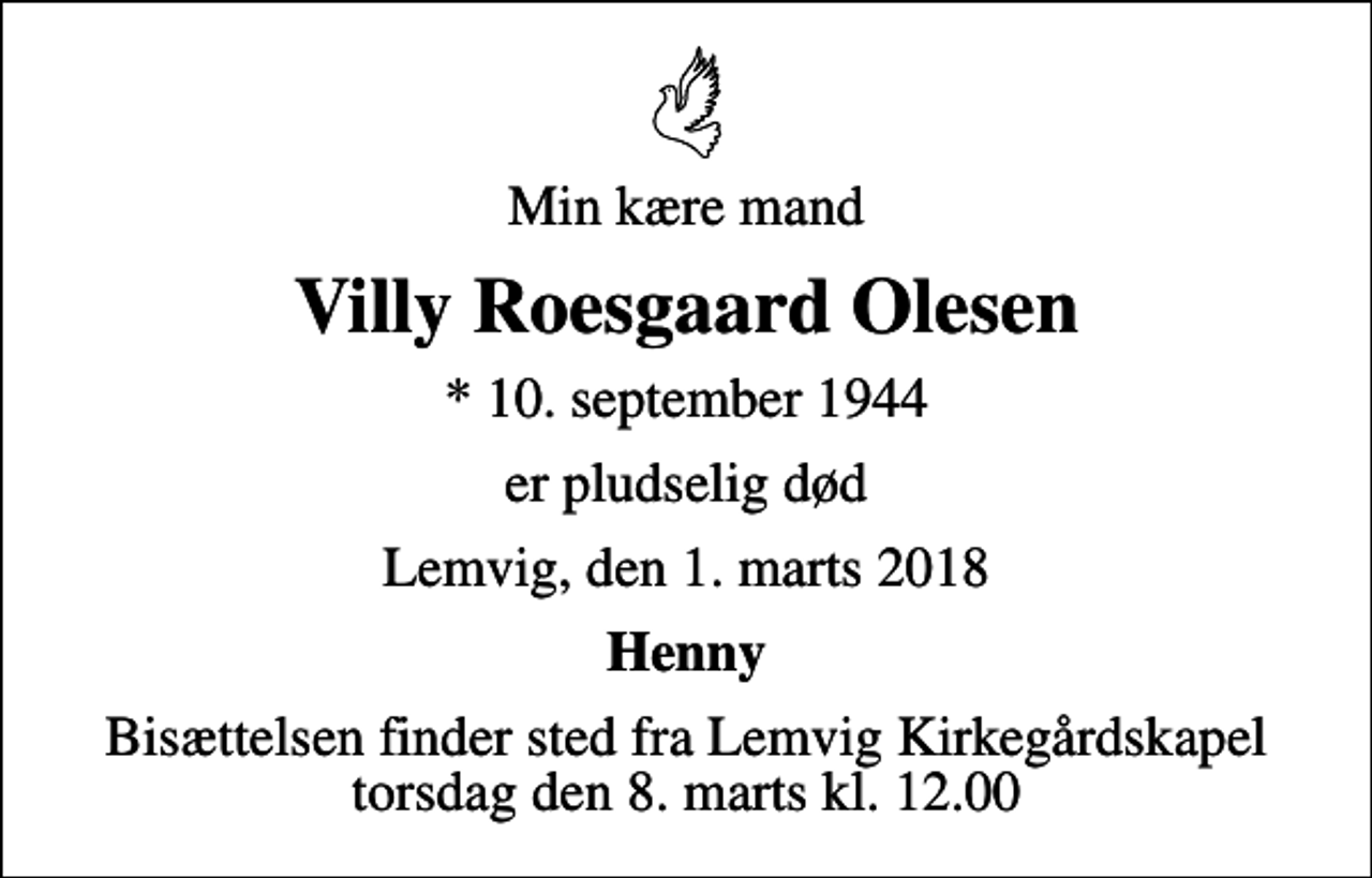 <p>Min kære mand<br />Villy Roesgaard Olesen<br />* 10. september 1944<br />er pludselig død<br />Lemvig, den 1. marts 2018<br />Henny<br />Bisættelsen finder sted fra Lemvig Kirkegårdskapel torsdag den 8. marts kl. 12.00</p>
