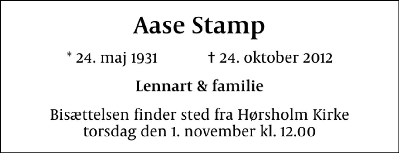 <p>Aase Stamp<br />* 24. maj 1931 ✝ 24. oktober 2012<br />Lennart &amp; familie<br />Bisættelsen finder sted fra Hørsholm Kirke torsdag den 1. november kl. 12.00</p>