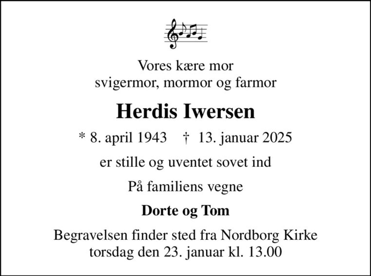 Vores kære mor svigermor, mormor og farmor
Herdis Iwersen
* 8. april 1943    ✝ 13. januar 2025
er stille og uventet sovet ind
På familiens vegne
Dorte og Tom
Begravelsen finder sted fra Nordborg Kirke  torsdag den 23. januar kl. 13.00