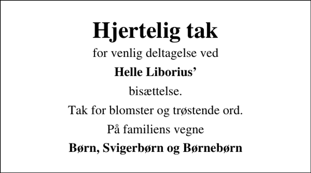 <p>Hjertelig tak<br />for venlig deltagelse ved<br />Helle Liborius<br />bisættelse.<br />Tak for blomster og trøstende ord.<br />På familiens vegne<br />Børn, Svigerbørn og Børnebørn</p>