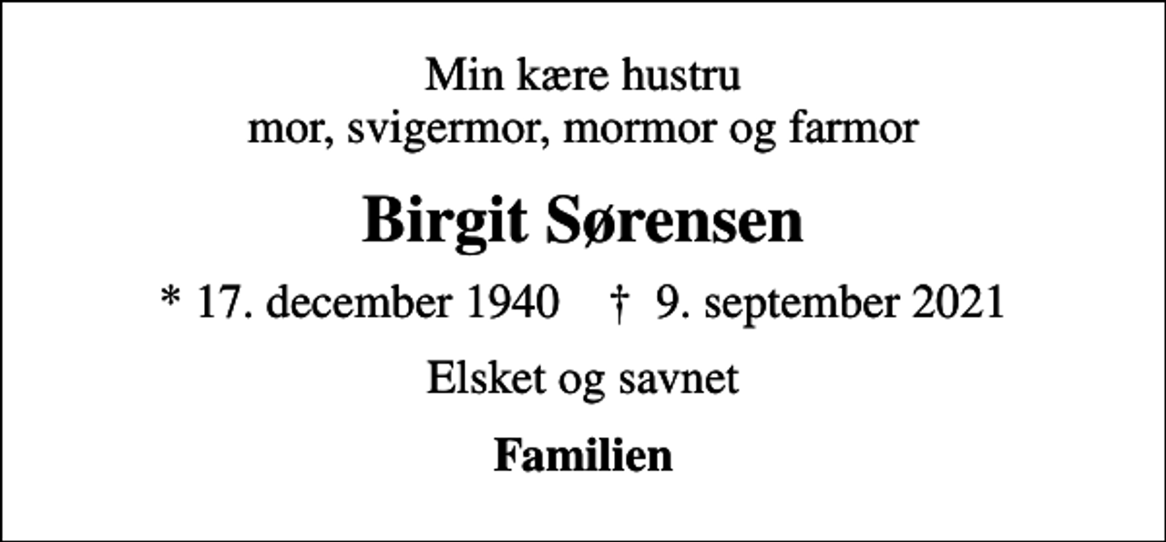 <p>Min kære hustru mor, svigermor, mormor og farmor<br />Birgit Sørensen<br />* 17. december 1940 ✝ 9. september 2021<br />Elsket og savnet<br />Familien</p>