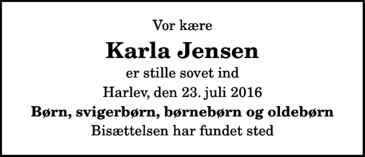 <p>Vor kære<br />Karla Jensen<br />er stille sovet ind<br />Harlev, den 23. juli 2016<br />Børn, svigerbørn, børnebørn og oldebørn<br />Bisættelsen har fundet sted</p>